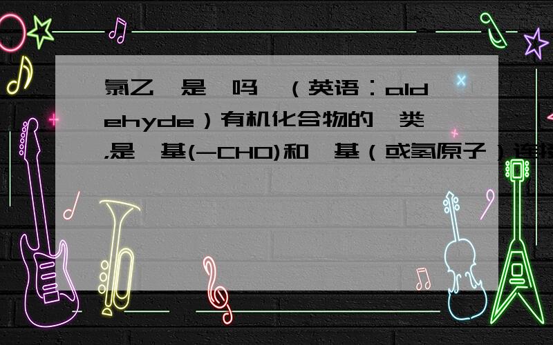 氯乙醛是醛吗醛（英语：aldehyde）有机化合物的一类，是醛基(-CHO)和烃基（或氢原子）连接而成的化合物。那按照定