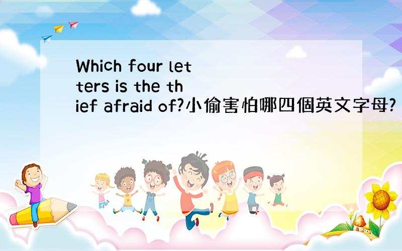 Which four letters is the thief afraid of?小偷害怕哪四個英文字母?