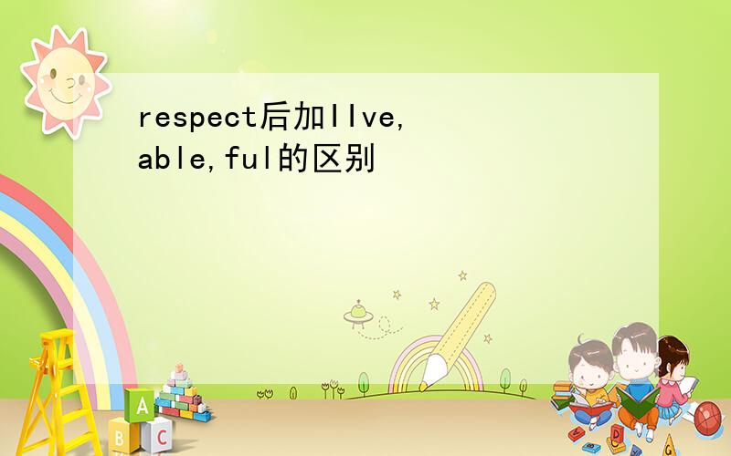 respect后加IIve,able,ful的区别