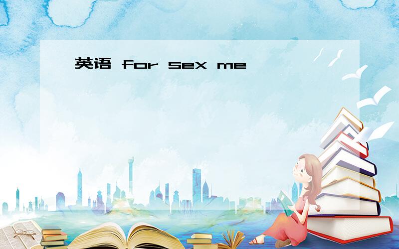 英语 for sex me