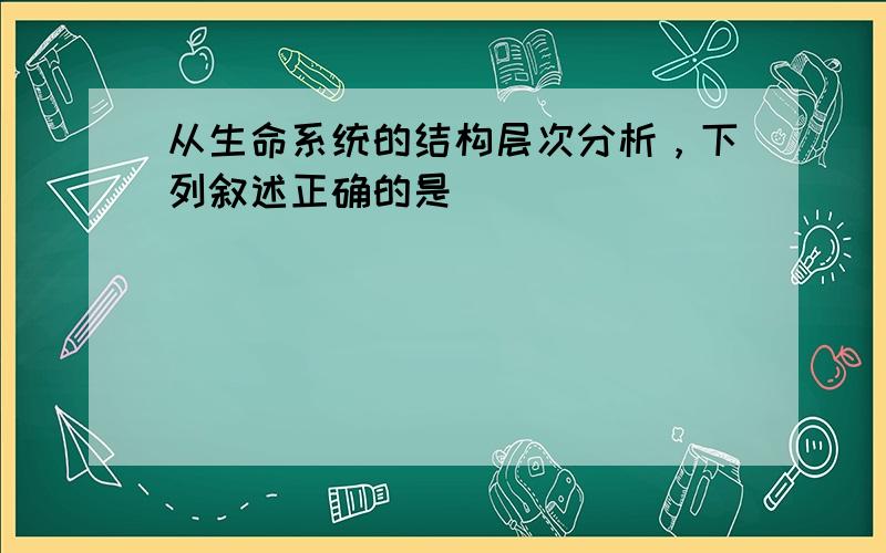 从生命系统的结构层次分析，下列叙述正确的是