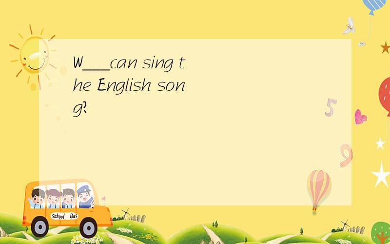 W___can sing the English song?