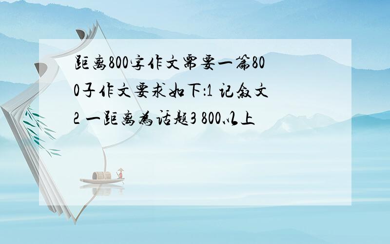 距离800字作文需要一篇800子作文要求如下：1 记叙文2 一距离为话题3 800以上