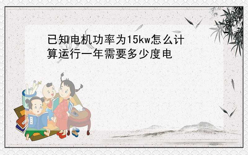 已知电机功率为15kw怎么计算运行一年需要多少度电