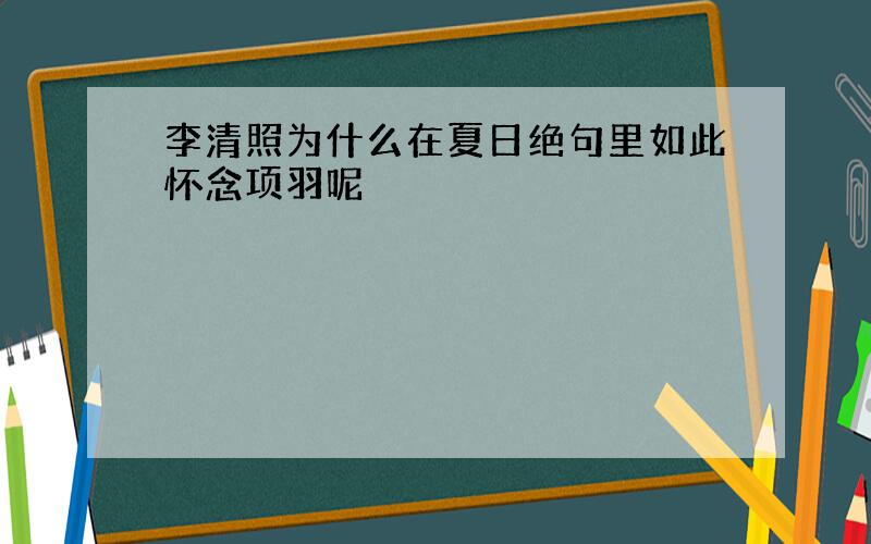 李清照为什么在夏日绝句里如此怀念项羽呢