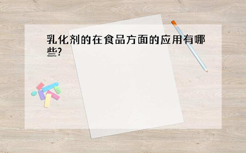 乳化剂的在食品方面的应用有哪些?