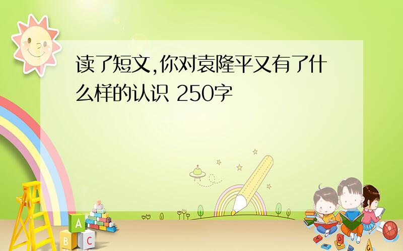 读了短文,你对袁隆平又有了什么样的认识 250字