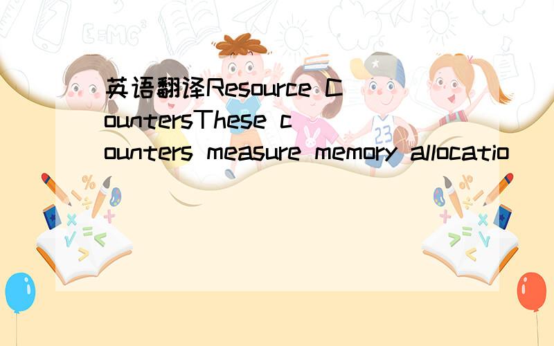 英语翻译Resource CountersThese counters measure memory allocatio