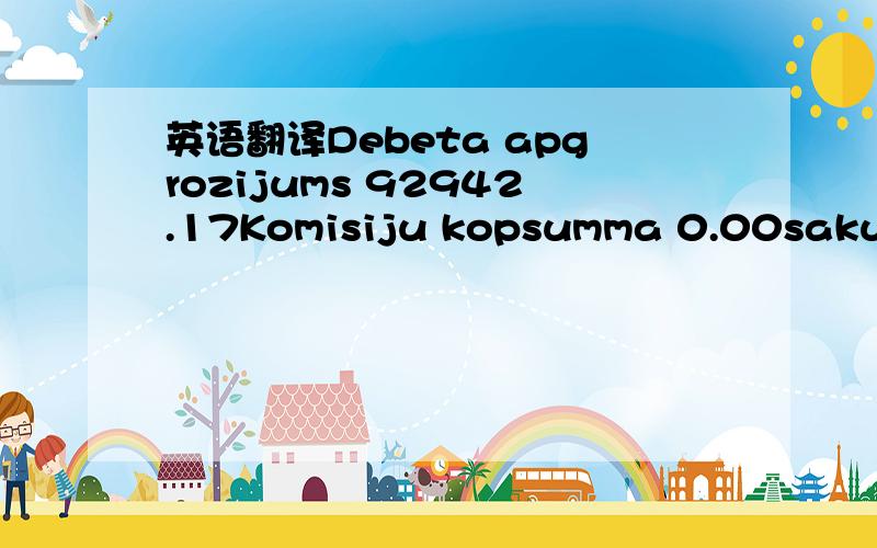 英语翻译Debeta apgrozijums 92942.17Komisiju kopsumma 0.00sakuma