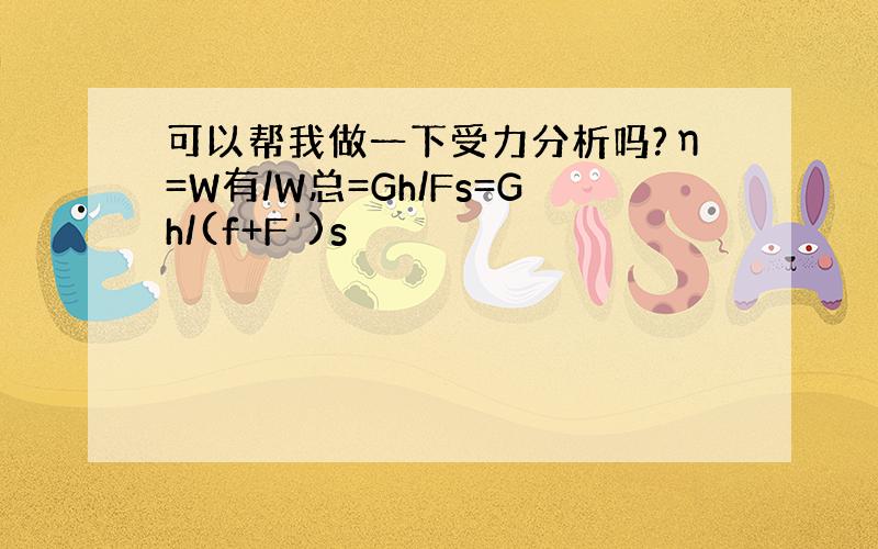 可以帮我做一下受力分析吗?η=W有/W总=Gh/Fs=Gh/(f+F')s