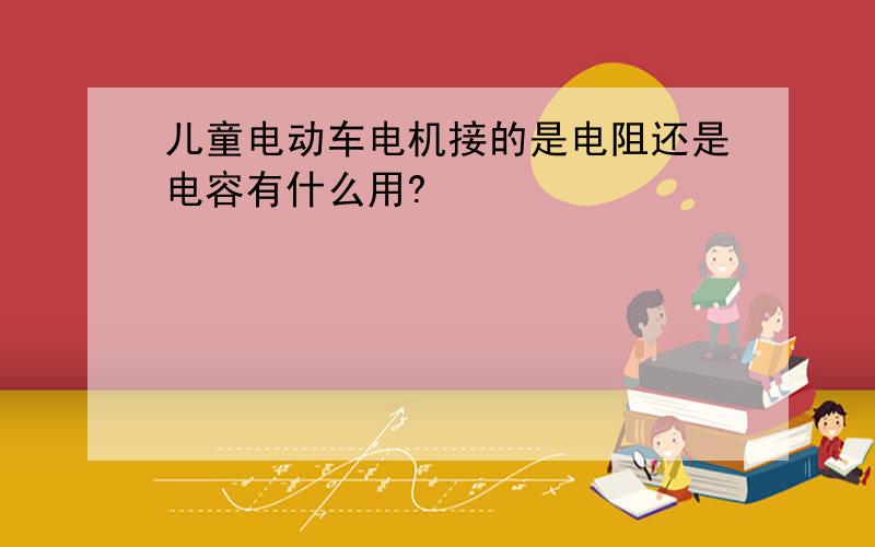 儿童电动车电机接的是电阻还是电容有什么用?