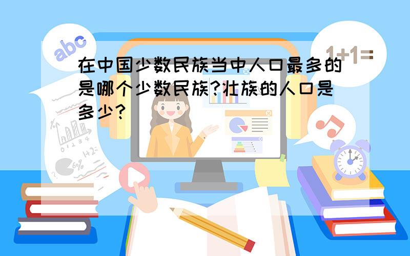 在中国少数民族当中人口最多的是哪个少数民族?壮族的人口是多少?