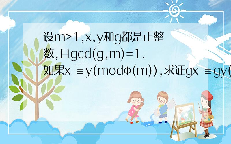 设m>1,x,y和g都是正整数,且gcd(g,m)=1.如果x ≡y(modφ(m)),求证gx ≡gy(mod m).