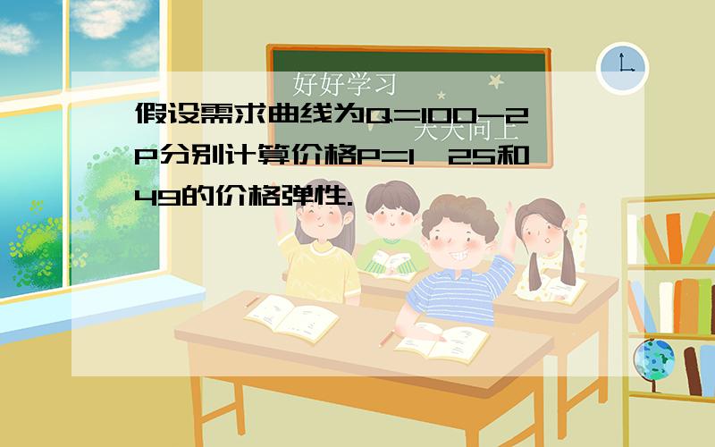 假设需求曲线为Q=100-2P分别计算价格P=1,25和49的价格弹性.