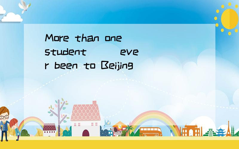 More than one student （ ）ever been to Beijing