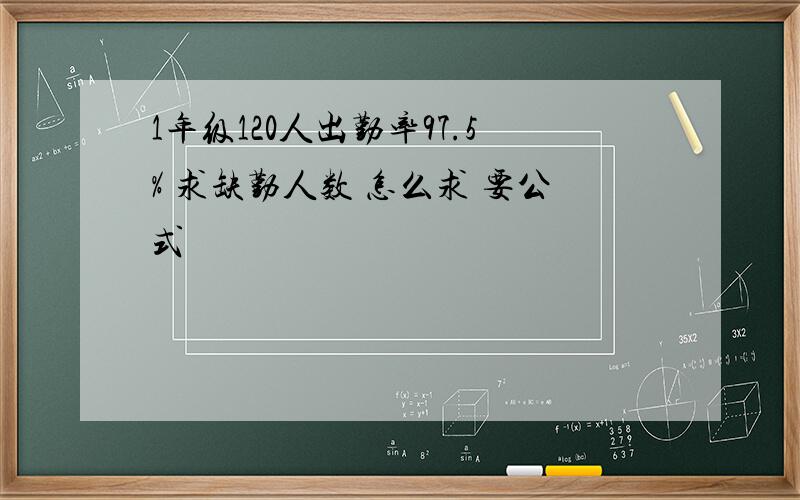 1年级120人出勤率97.5% 求缺勤人数 怎么求 要公式