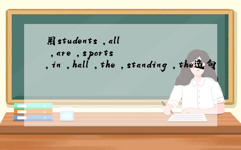 用students ,all ,are ,sports ,in ,hall ,the ,standing ,the造句