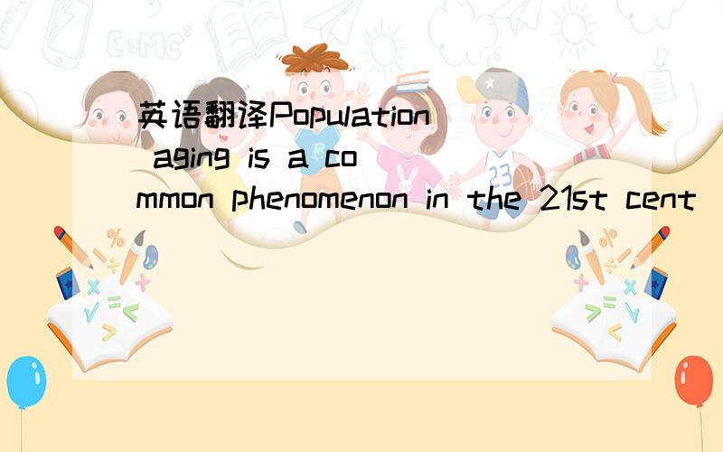 英语翻译Population aging is a common phenomenon in the 21st cent