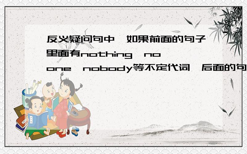 反义疑问句中,如果前面的句子里面有nothing,no one,nobody等不定代词,后面的句子是用肯定还是否定?