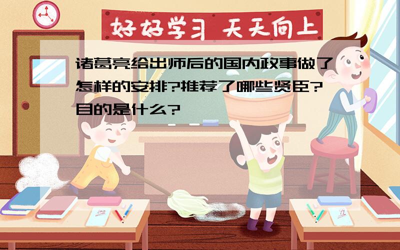 诸葛亮给出师后的国内政事做了怎样的安排?推荐了哪些贤臣?目的是什么?