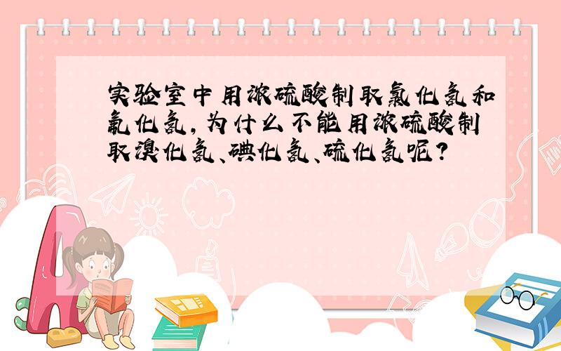 实验室中用浓硫酸制取氯化氢和氟化氢,为什么不能用浓硫酸制取溴化氢、碘化氢、硫化氢呢?