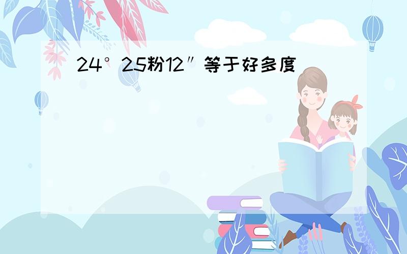 24°25粉12″等于好多度