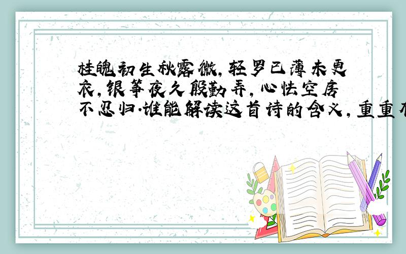 桂魄初生秋露微,轻罗已薄未更衣,银筝夜久殷勤弄,心怯空房不忍归.谁能解读这首诗的含义,重重有赏