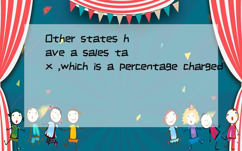 Other states have a sales tax ,which is a percentage charged