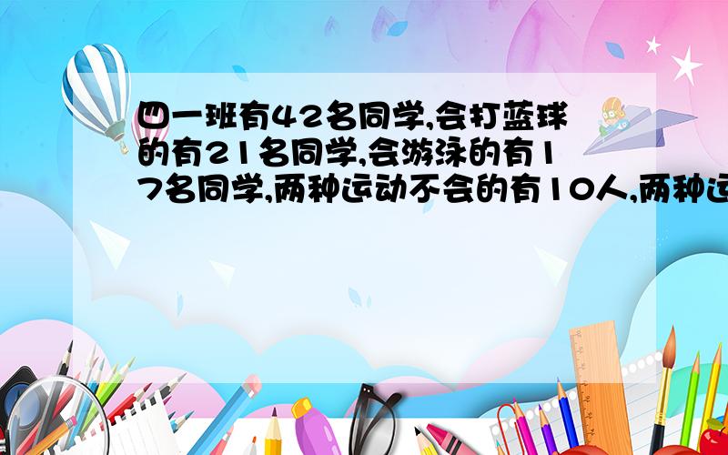 四一班有42名同学,会打蓝球的有21名同学,会游泳的有17名同学,两种运动不会的有10人,两种运动不会的有多少人?谢谢您