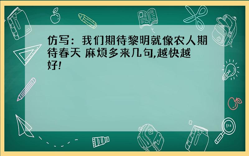 仿写：我们期待黎明就像农人期待春天 麻烦多来几句,越快越好!