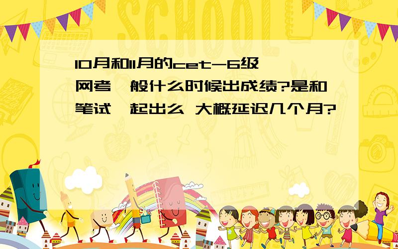 10月和11月的cet-6级网考一般什么时候出成绩?是和笔试一起出么 大概延迟几个月?