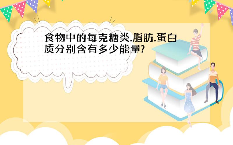 食物中的每克糖类.脂肪.蛋白质分别含有多少能量?