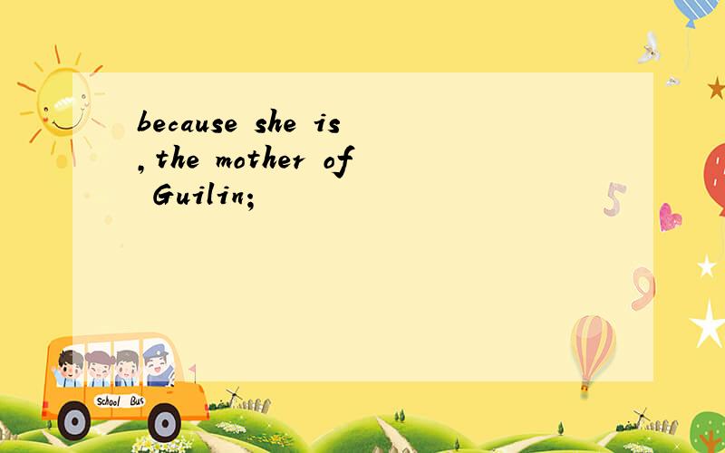 because she is,the mother of Guilin;