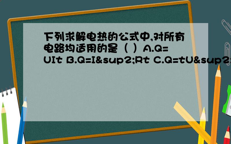 下列求解电热的公式中,对所有电路均适用的是（ ）A.Q=UIt B.Q=I²Rt C.Q=tU²/R