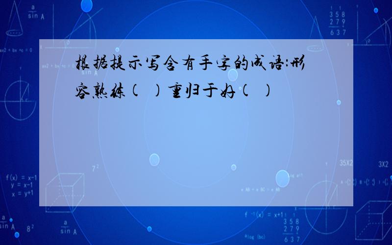 根据提示写含有手字的成语:形容熟练( )重归于好( )