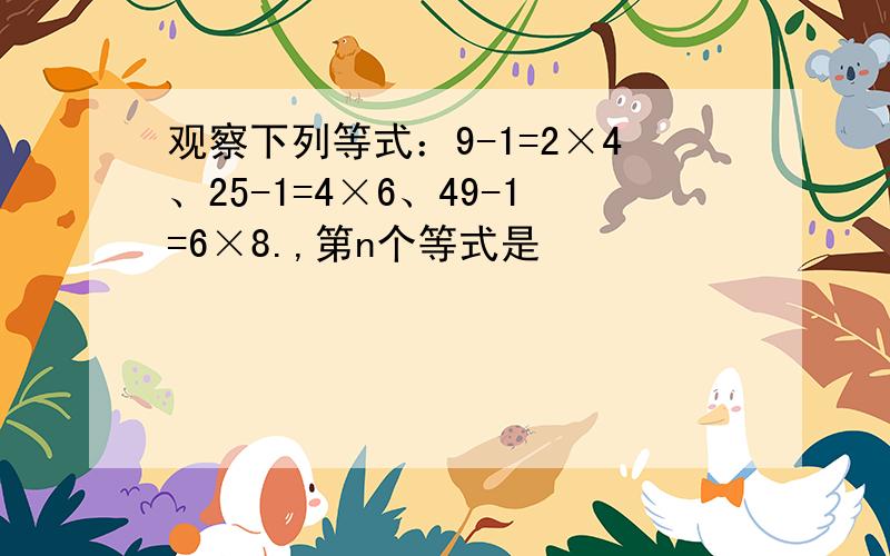 观察下列等式：9-1=2×4、25-1=4×6、49-1=6×8.,第n个等式是