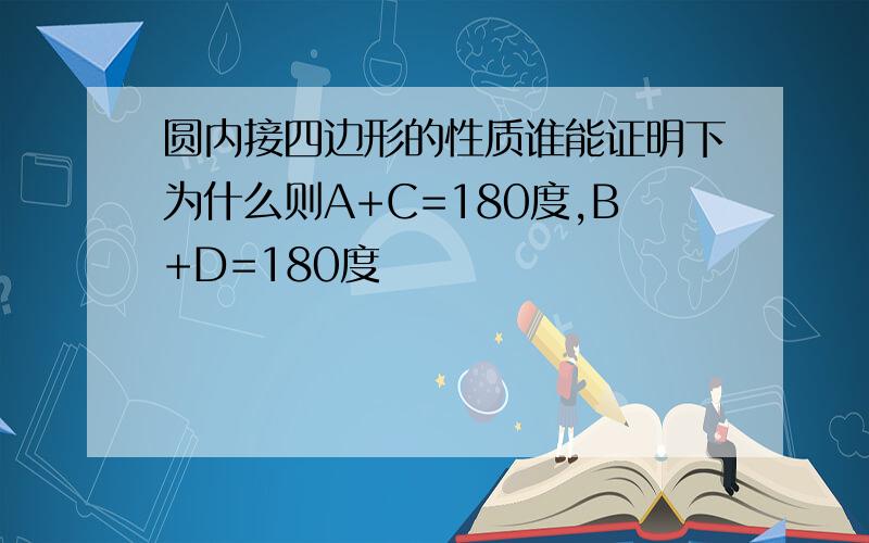 圆内接四边形的性质谁能证明下为什么则A+C=180度,B+D=180度