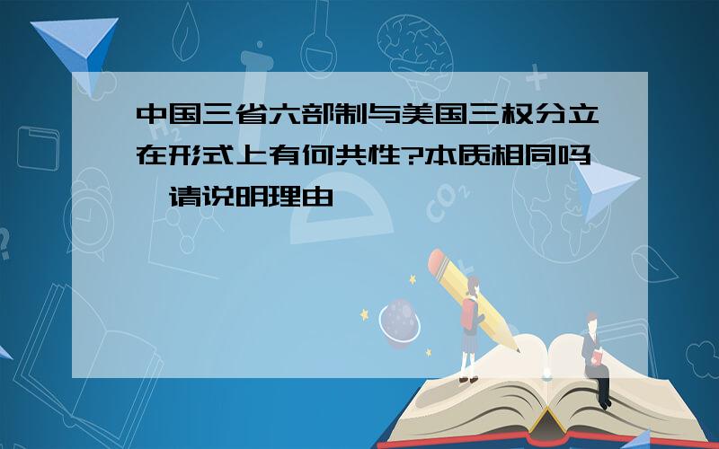 中国三省六部制与美国三权分立在形式上有何共性?本质相同吗,请说明理由