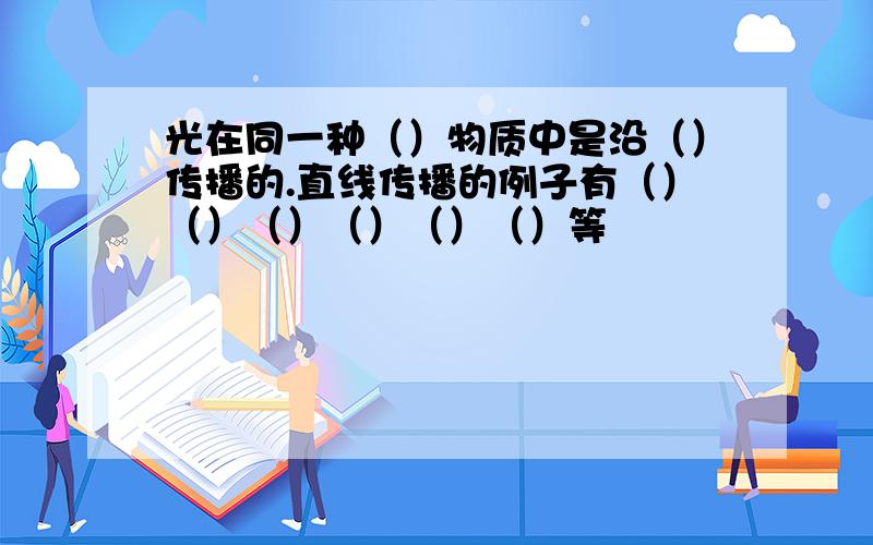 光在同一种（）物质中是沿（）传播的.直线传播的例子有（）（）（）（）（）（）等