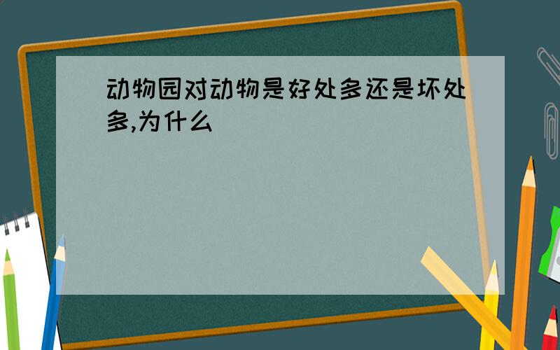 动物园对动物是好处多还是坏处多,为什么