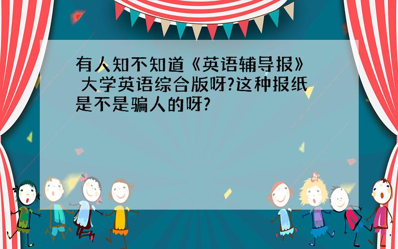 有人知不知道 《英语辅导报》 大学英语综合版呀?这种报纸是不是骗人的呀?