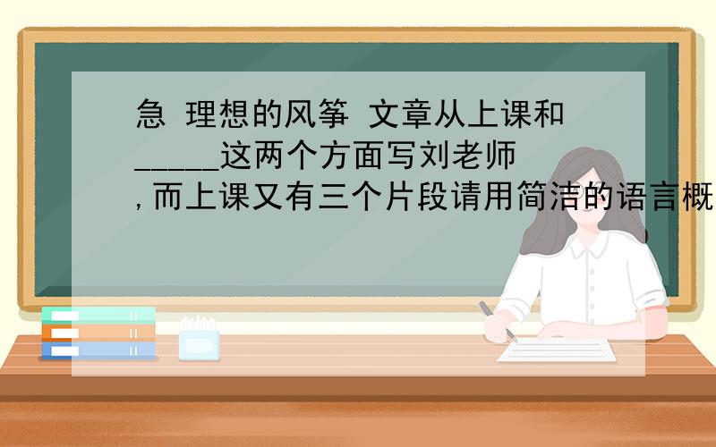 急 理想的风筝 文章从上课和_____这两个方面写刘老师,而上课又有三个片段请用简洁的语言概括成三个小标题每个不超过8个