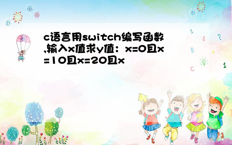 c语言用switch编写函数,输入x值求y值：x=0且x=10且x=20且x