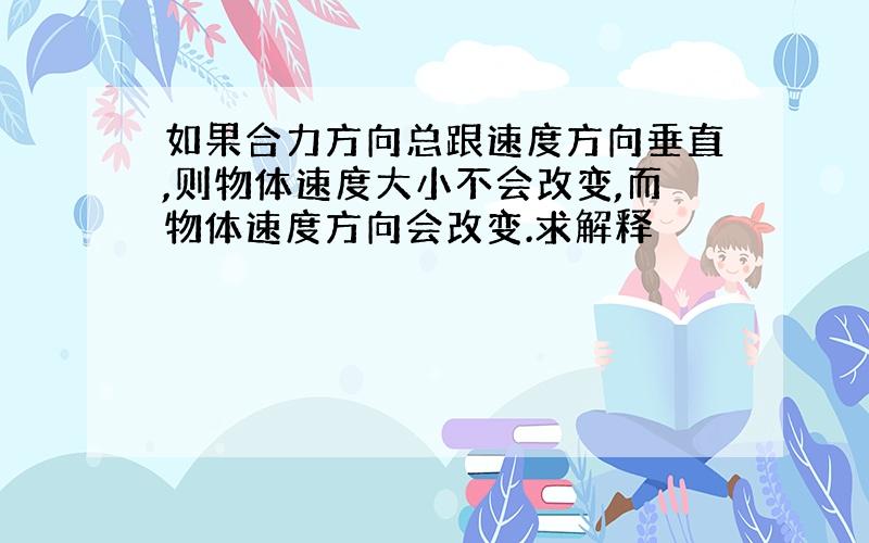 如果合力方向总跟速度方向垂直,则物体速度大小不会改变,而物体速度方向会改变.求解释