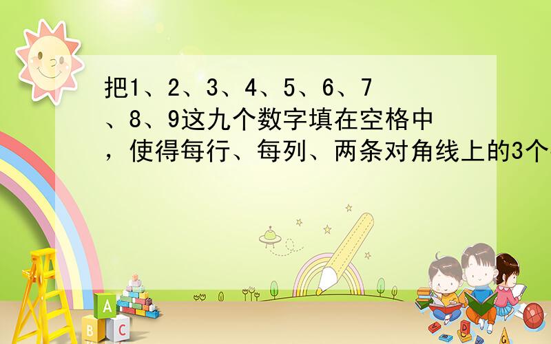 把1、2、3、4、5、6、7、8、9这九个数字填在空格中，使得每行、每列、两条对角线上的3个数之和都相等．