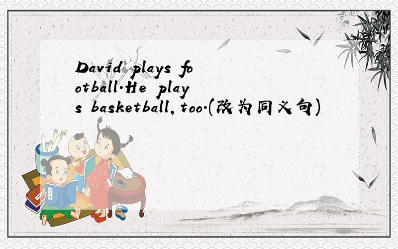 David plays football.He plays basketball,too.(改为同义句)