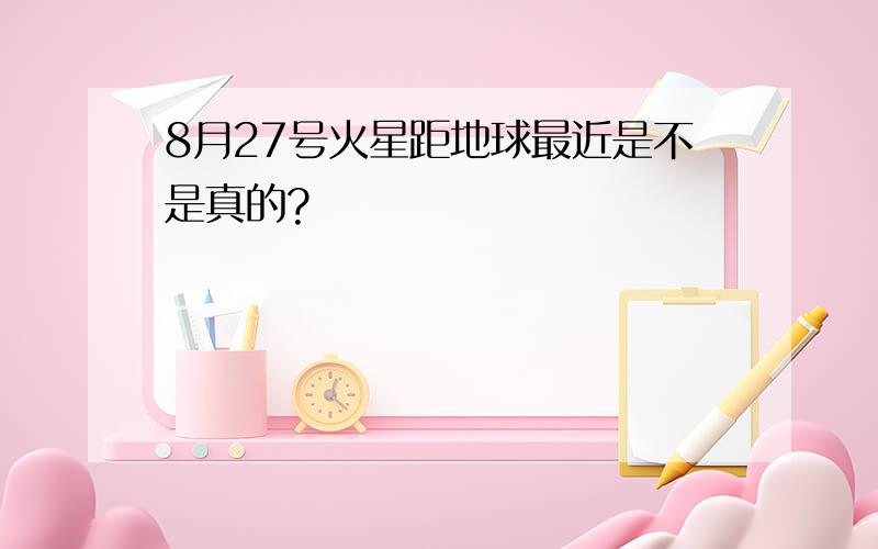 8月27号火星距地球最近是不是真的?