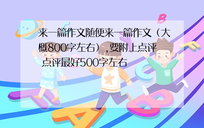 来一篇作文随便来一篇作文（大概800字左右）,要附上点评 点评最好500字左右