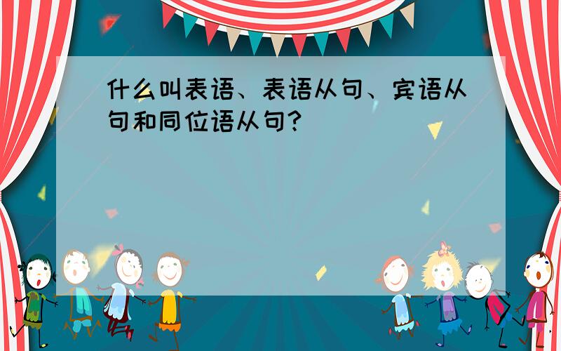 什么叫表语、表语从句、宾语从句和同位语从句?