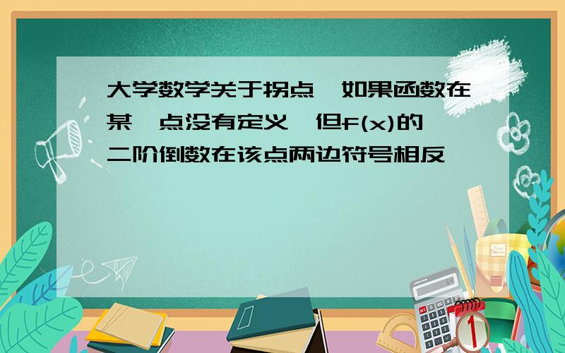 大学数学关于拐点,如果函数在某一点没有定义,但f(x)的二阶倒数在该点两边符号相反